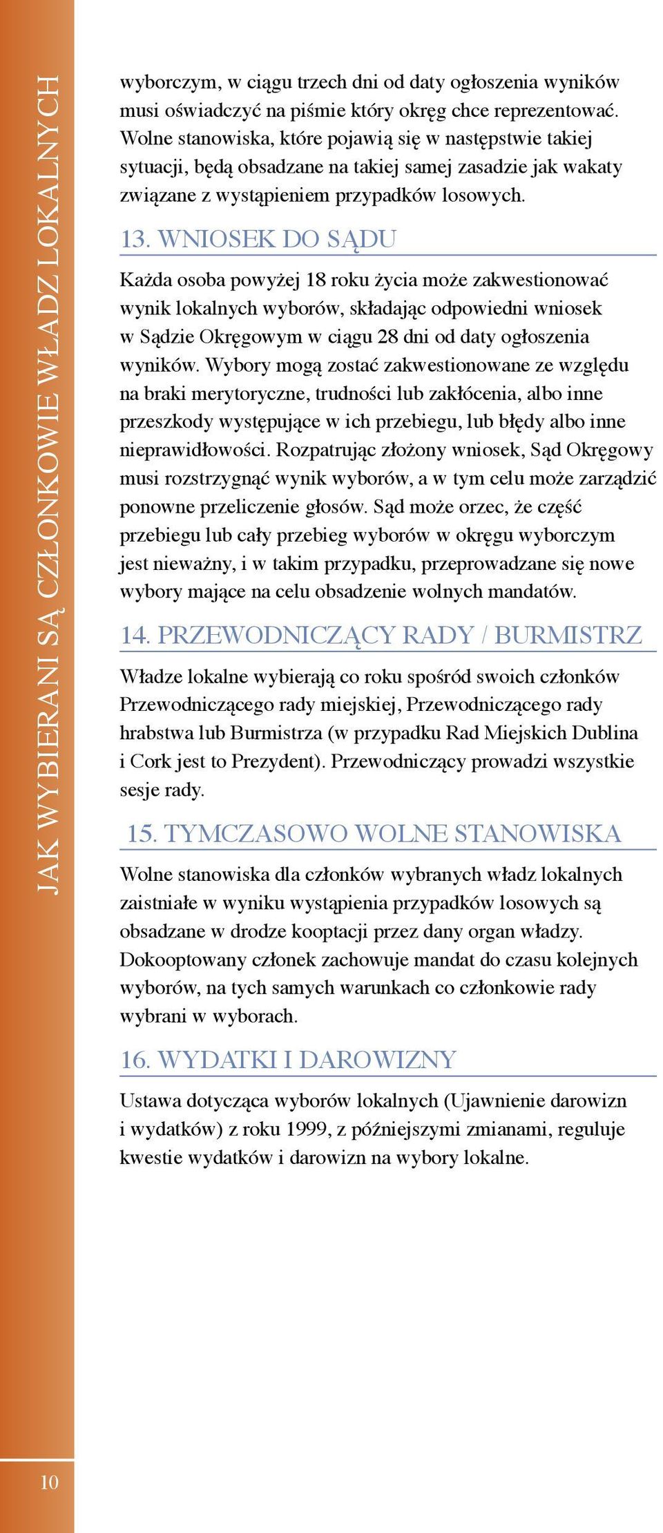 WNIOSEK DO SĄDU Każda osoba powyżej 18 roku życia może zakwestionować wynik lokalnych wyborów, składając odpowiedni wniosek w Sądzie Okręgowym w ciągu 28 dni od daty ogłoszenia wyników.
