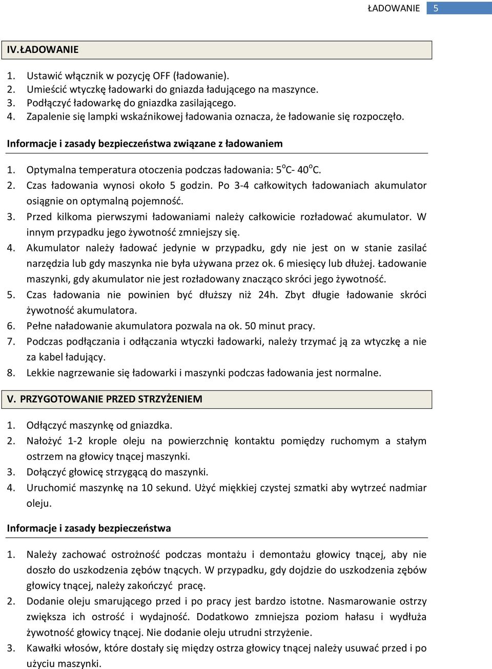 Optymalna temperatura otoczenia podczas ładowania: 5 o C- 40 o C. 2. Czas ładowania wynosi około 5 godzin. Po 3-4 całkowitych ładowaniach akumulator osiągnie on optymalną pojemność. 3. Przed kilkoma pierwszymi ładowaniami należy całkowicie rozładować akumulator.