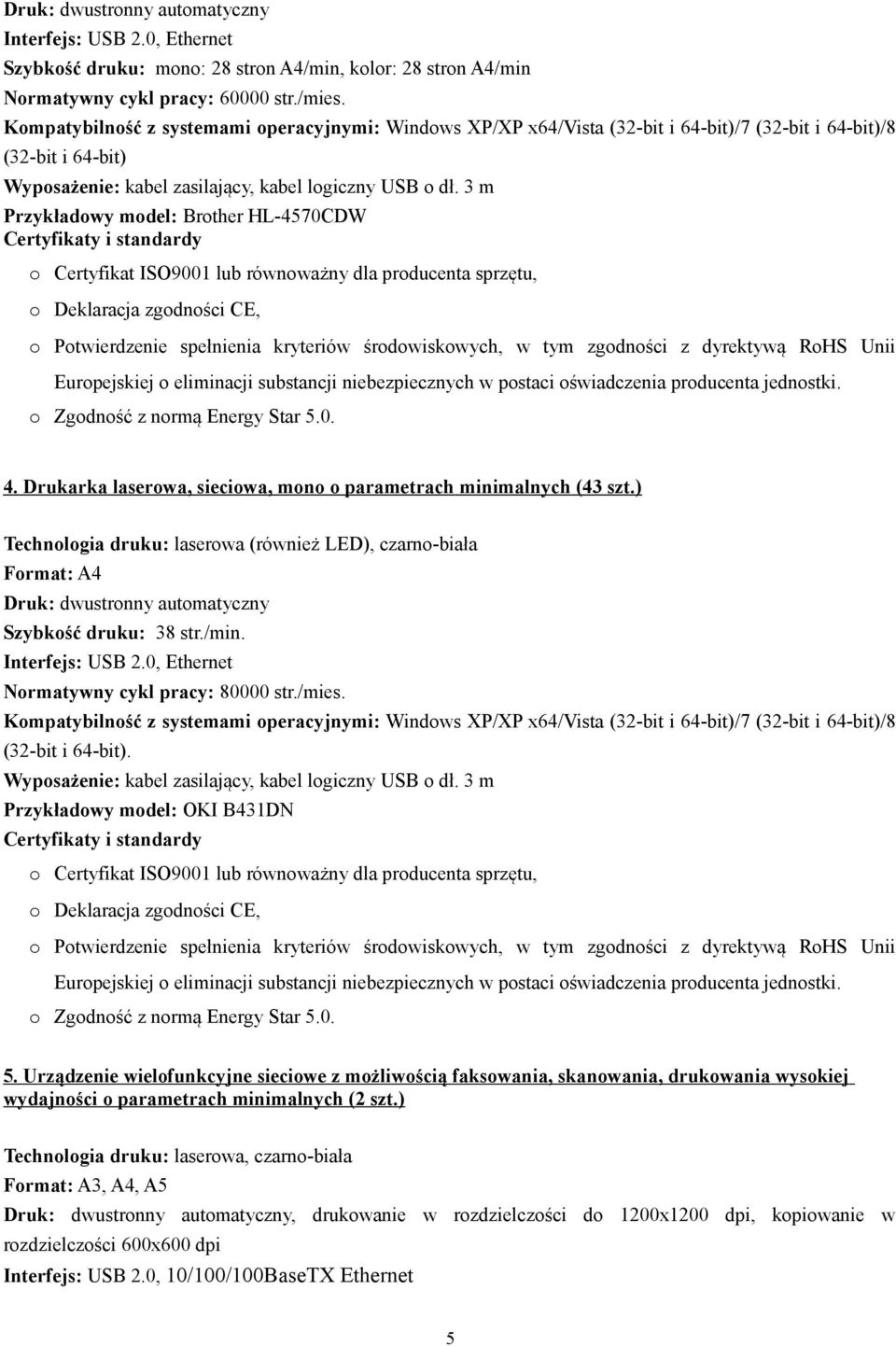 ) Technologia druku: laserowa (również LED), czarno-biała Druk: dwustronny automatyczny Szybkość druku: 38 str./min. Interfejs: USB 2.0, Ethernet Normatywny cykl pracy: 80000 str./mies.