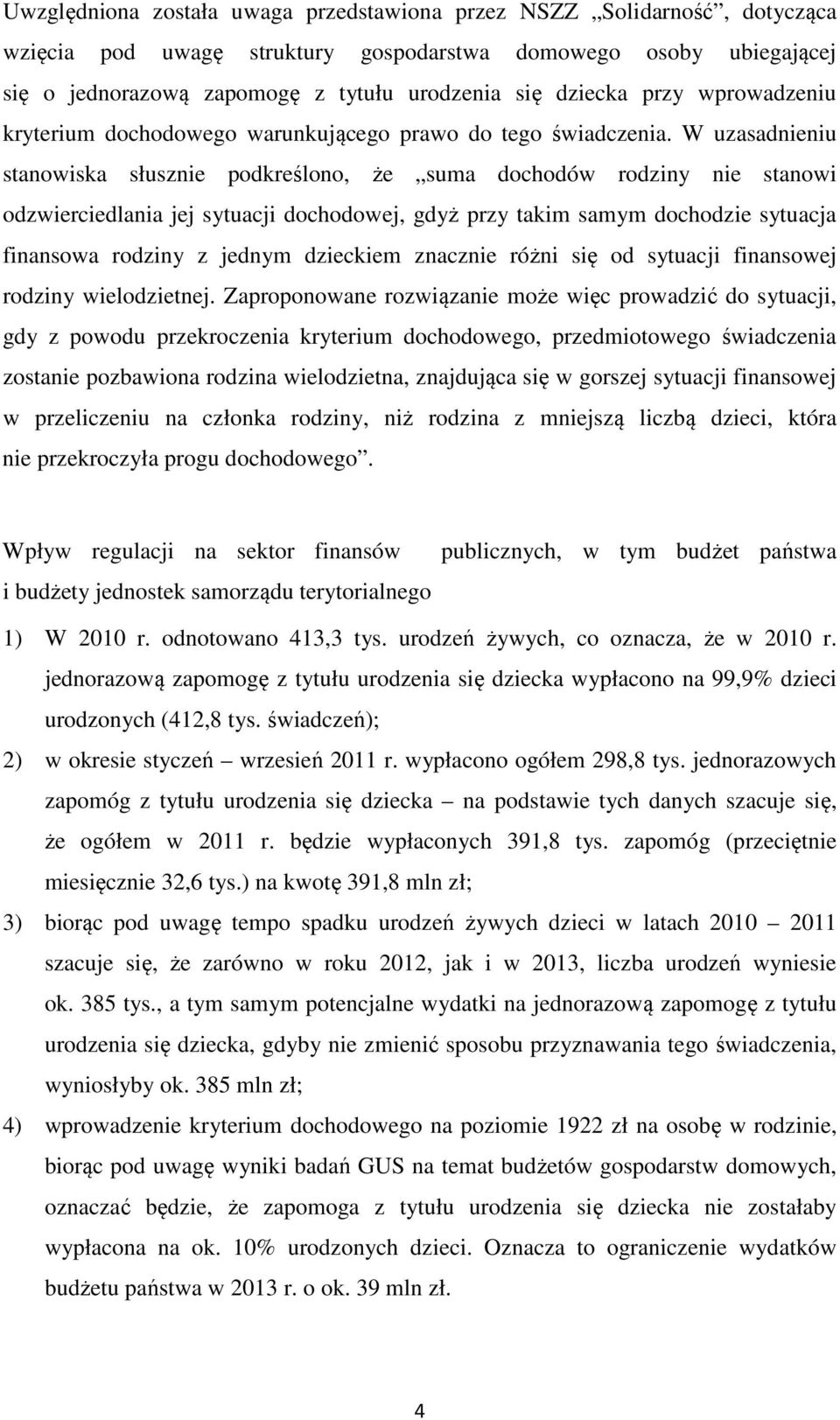 W uzasadnieniu stanowiska słusznie podkreślono, że suma dochodów rodziny nie stanowi odzwierciedlania jej sytuacji dochodowej, gdyż przy takim samym dochodzie sytuacja finansowa rodziny z jednym