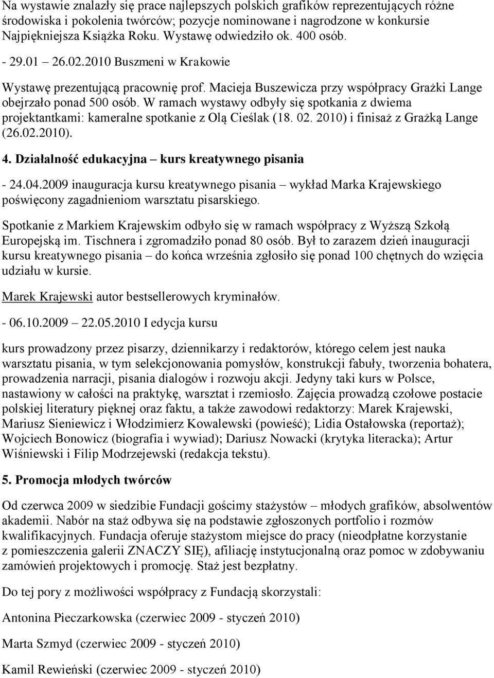 W ramach wystawy odbyły się spotkania z dwiema projektantkami: kameralne spotkanie z Olą Cieślak (18. 02. 2010) i finisaż z Grażką Lange (26.02.2010). 4.