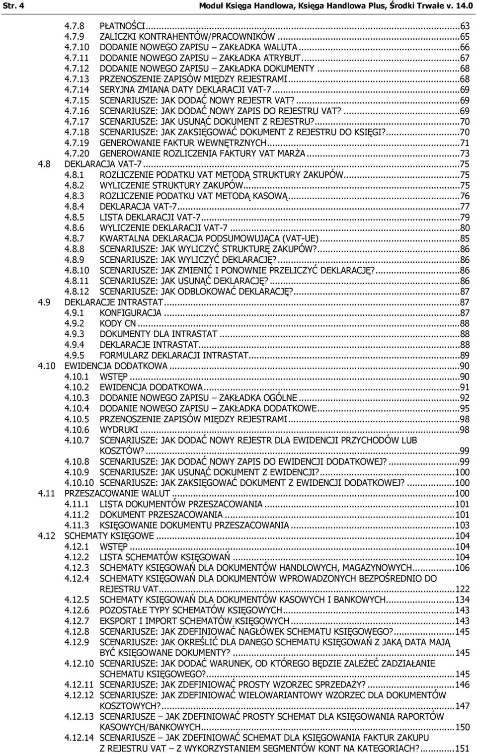 ...69 4.7.16 SCENARIUSZE: JAK DODAĆ NOWY ZAPIS DO REJESTRU VAT?...69 4.7.17 SCENARIUSZE: JAK USUNĄĆ DOKUMENT Z REJESTRU?...70 4.7.18 SCENARIUSZE: JAK ZAKSIĘGOWAĆ DOKUMENT Z REJESTRU DO KSIĘGI?...70 4.7.19 GENEROWANIE FAKTUR WEWNĘTRZNYCH.