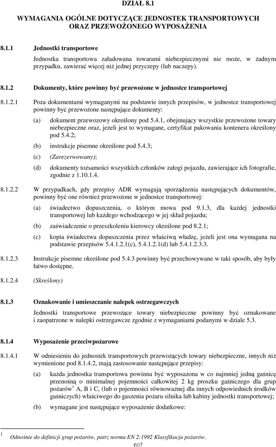 4.1, obejmujący wszystkie przewoŝone towary niebezpieczne oraz, jeŝeli jest to wymagane, certyfikat pakowania kontenera określony pod 5.4.2; (b) instrukcje pisemne określone pod 5.4.3; (c) (d) (Zarezerwowany); dokumenty toŝsamości wszystkich członków załogi pojazdu, zawierające ich fotografie, zgodnie z 1.