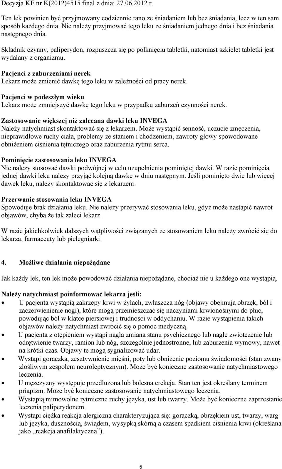 Składnik czynny, paliperydon, rozpuszcza się po połknięciu tabletki, natomiast szkielet tabletki jest wydalany z organizmu.