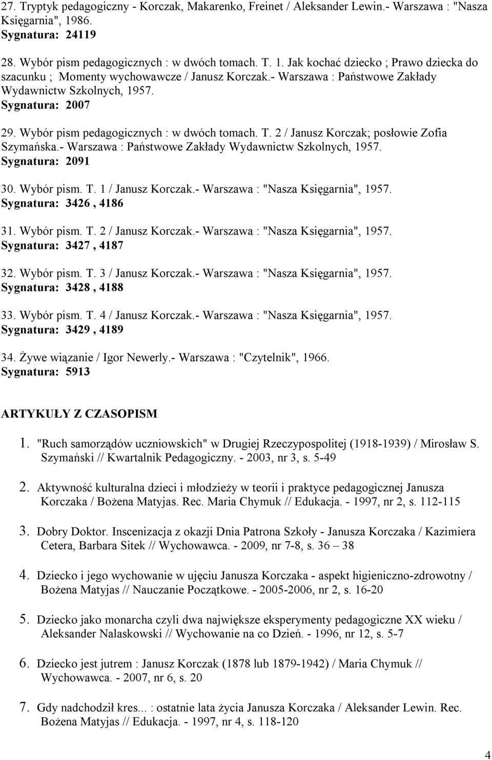 - Warszawa : Państwowe Zakłady Wydawnictw Szkolnych, 1957. Sygnatura: 2091 30. Wybór pism. T. 1 / Janusz Korczak.- Warszawa : "Nasza Księgarnia", 1957. Sygnatura: 3426, 4186 31. Wybór pism. T. 2 / Janusz Korczak.