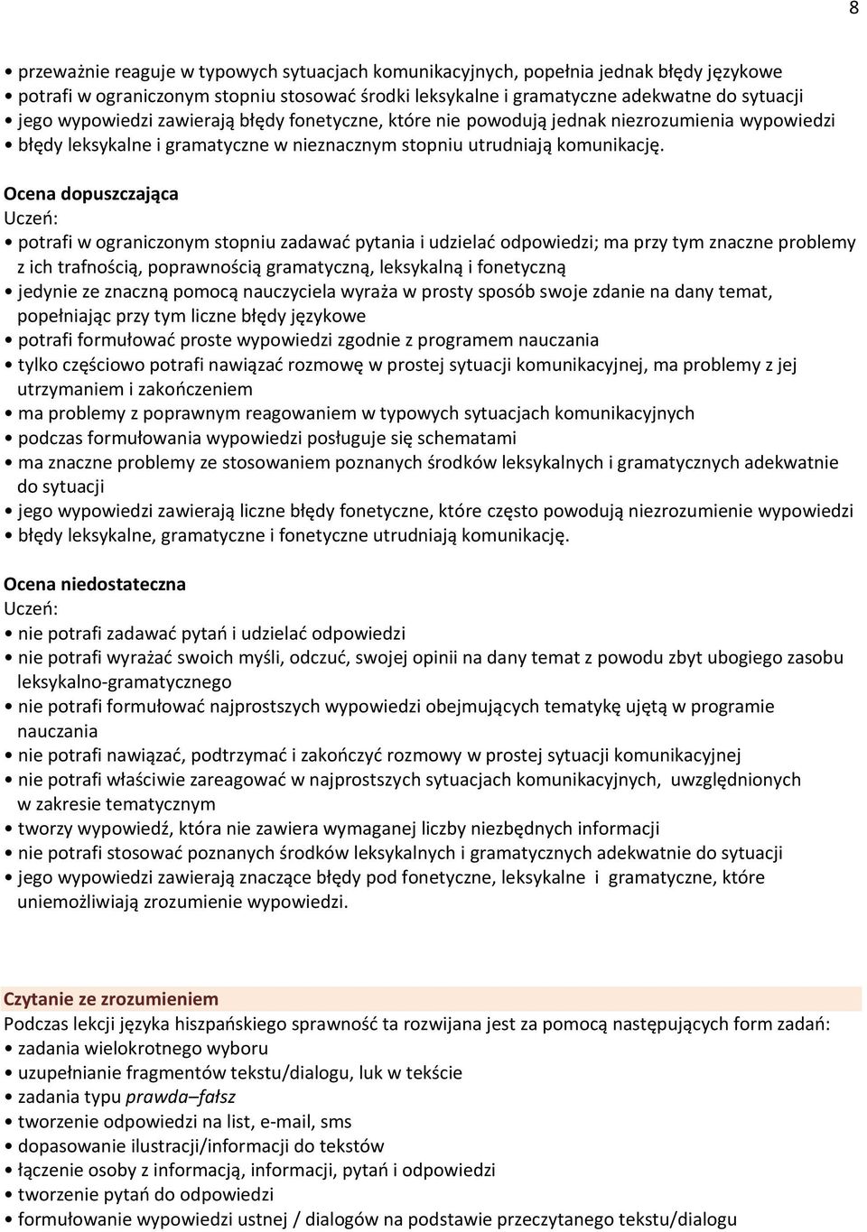 Ocena dopuszczająca potrafi w ograniczonym stopniu zadawać pytania i udzielać odpowiedzi; ma przy tym znaczne problemy z ich trafnością, poprawnością gramatyczną, leksykalną i fonetyczną jedynie ze