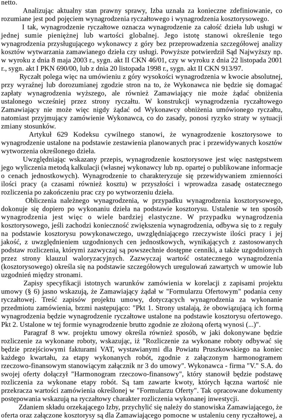 Jego istotę stanowi określenie tego wynagrodzenia przysługującego wykonawcy z góry bez przeprowadzenia szczegółowej analizy kosztów wytwarzania zamawianego dzieła czy usługi.