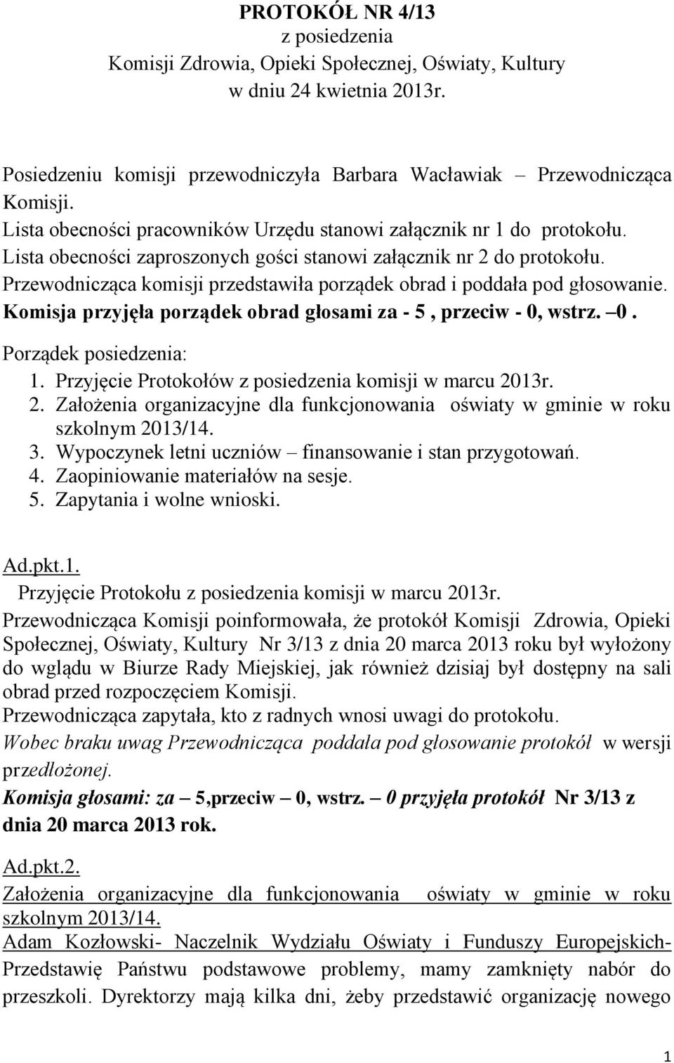 Przewodnicząca komisji przedstawiła porządek obrad i poddała pod głosowanie. Komisja przyjęła porządek obrad głosami za - 5, przeciw - 0, wstrz. 0. Porządek posiedzenia: 1.