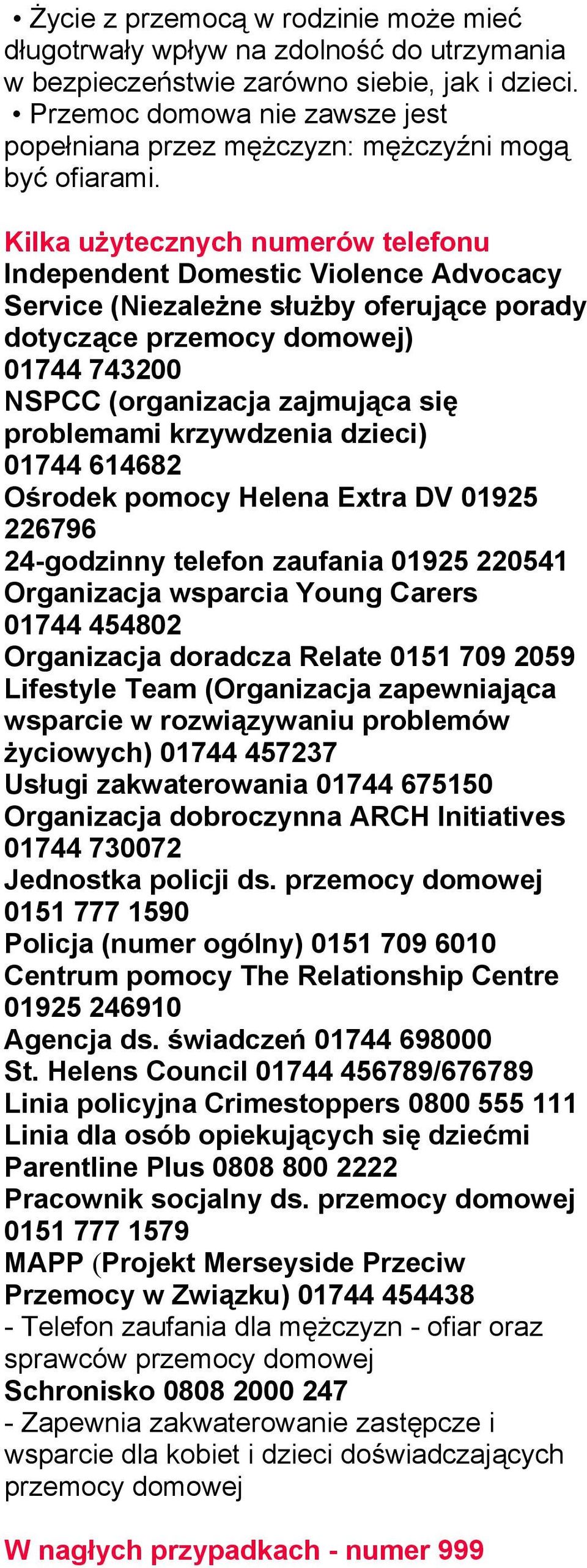 Kilka użytecznych numerów telefonu Independent Domestic Violence Advocacy Service (Niezależne służby oferujące porady dotyczące przemocy domowej) 01744 743200 NSPCC (organizacja zajmująca się