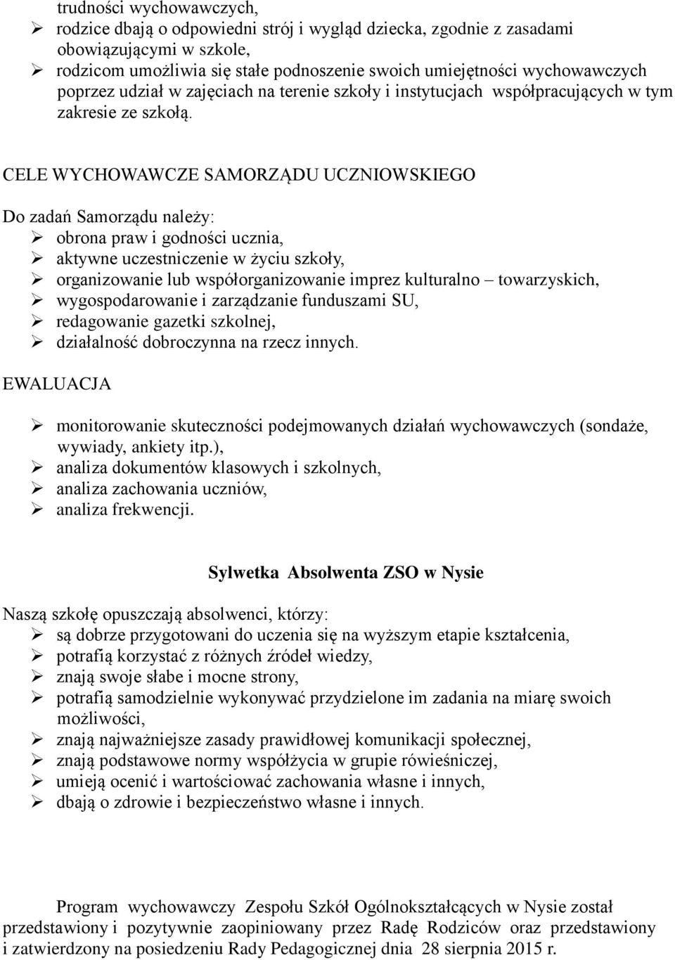 CELE WYCHOWAWCZE SAMORZĄDU UCZNIOWSKIEGO Do zadań Samorządu należy: obrona praw i godności ucznia, aktywne uczestniczenie w życiu szkoły, organizowanie lub współorganizowanie imprez kulturalno