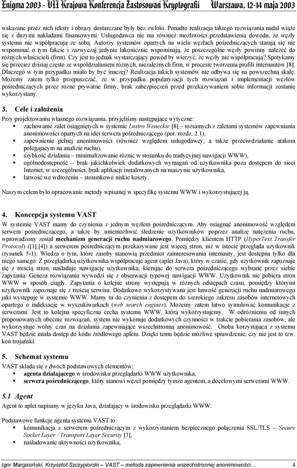 Autorzy systemów opartych na wielu węzłach pośredniczących starają się nie wspominać o tym fakcie i zazwyczaj jedynie lakonicznie wspominają, że poszczególne węzły powinny należeć do różnych