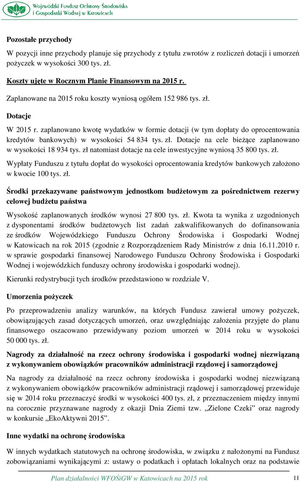 zaplanowano kwotę wydatków w formie dotacji (w tym dopłaty do oprocentowania kredytów bankowych) w wysokości 54 834 tys. zł. Dotacje na cele bieżące zaplanowano w wysokości 18 934 tys.