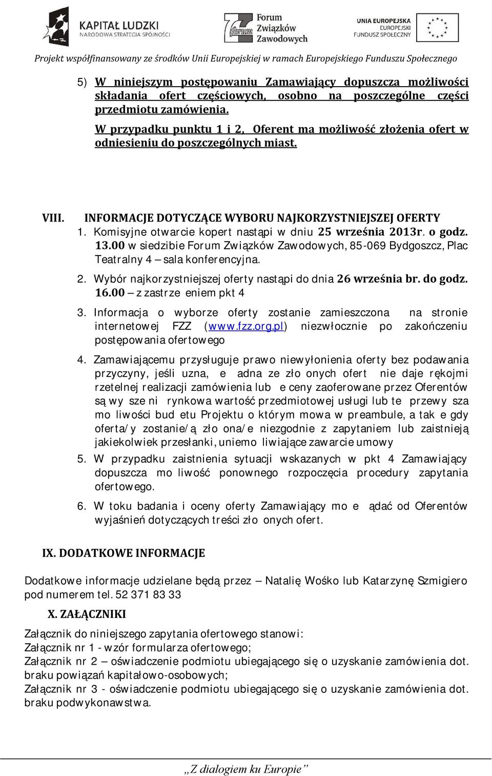 Komisyjne otwarcie kopert nastąpi w dniu 25 września 2013r. o godz. 13.00 w siedzibie Forum Związków Zawodowych, 85-069 Bydgoszcz, Plac Teatralny 4 sala konferencyjna. 2. Wybór najkorzystniejszej oferty nastąpi do dnia 26 września br.