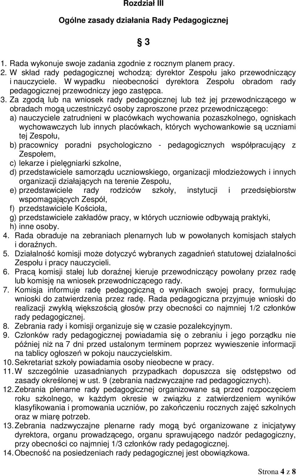 Za zgodą lub na wniosek rady pedagogicznej lub też jej przewodniczącego w obradach mogą uczestniczyć osoby zaproszone przez przewodniczącego: a) nauczyciele zatrudnieni w placówkach wychowania