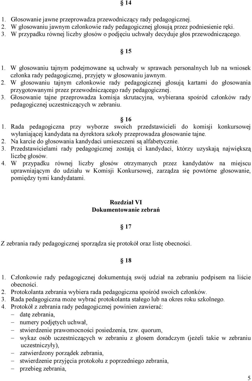 W głosowaniu tajnym podejmowane są uchwały w sprawach personalnych lub na wniosek członka rady pedagogicznej, przyjęty w głosowaniu jawnym. 2.