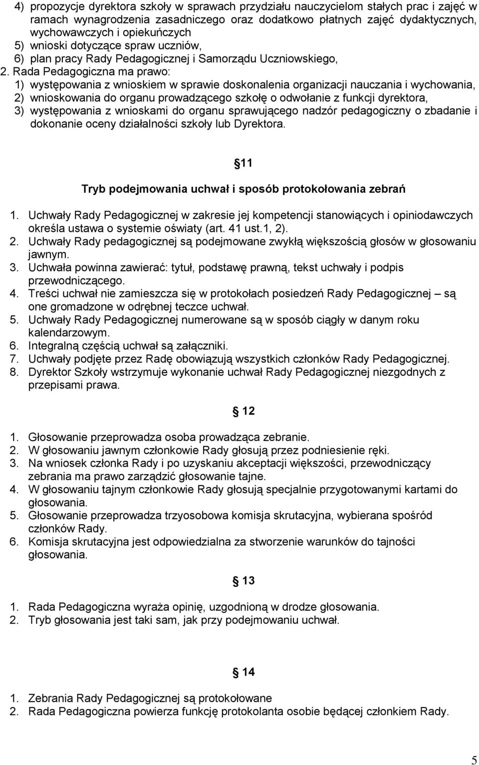 Rada Pedagogiczna ma prawo: 1) występowania z wnioskiem w sprawie doskonalenia organizacji nauczania i wychowania, 2) wnioskowania do organu prowadzącego szkołę o odwołanie z funkcji dyrektora, 3)