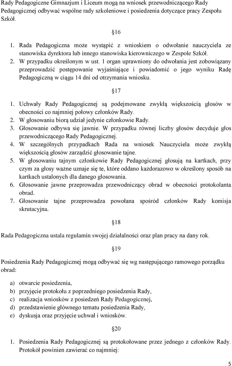 1 organ uprawniony do odwołania jest zobowiązany przeprowadzić postępowanie wyjaśniające i powiadomić o jego wyniku Radę Pedagogiczną w ciągu 14 dni od otrzymania wniosku. 17 1.