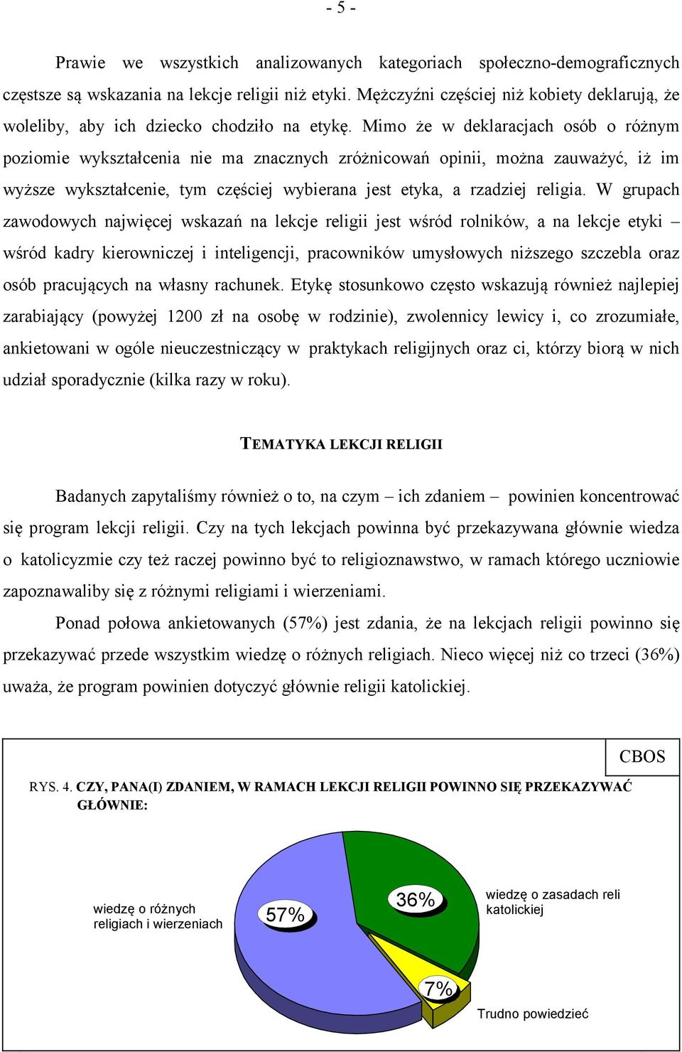 Mimo że w deklaracjach osób o różnym poziomie wykształcenia nie ma znacznych zróżnicowań opinii, można zauważyć, iż im wyższe wykształcenie, tym częściej wybierana jest etyka, a rzadziej religia.