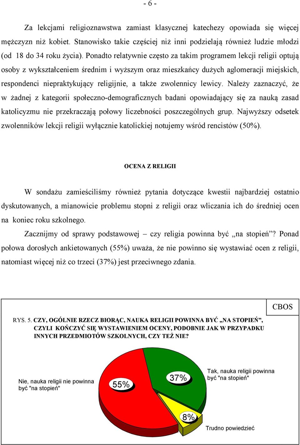 także zwolennicy lewicy. Należy zaznaczyć, że w żadnej z kategorii społeczno-demograficznych badani opowiadający się za nauką zasad katolicyzmu nie przekraczają połowy liczebności poszczególnych grup.