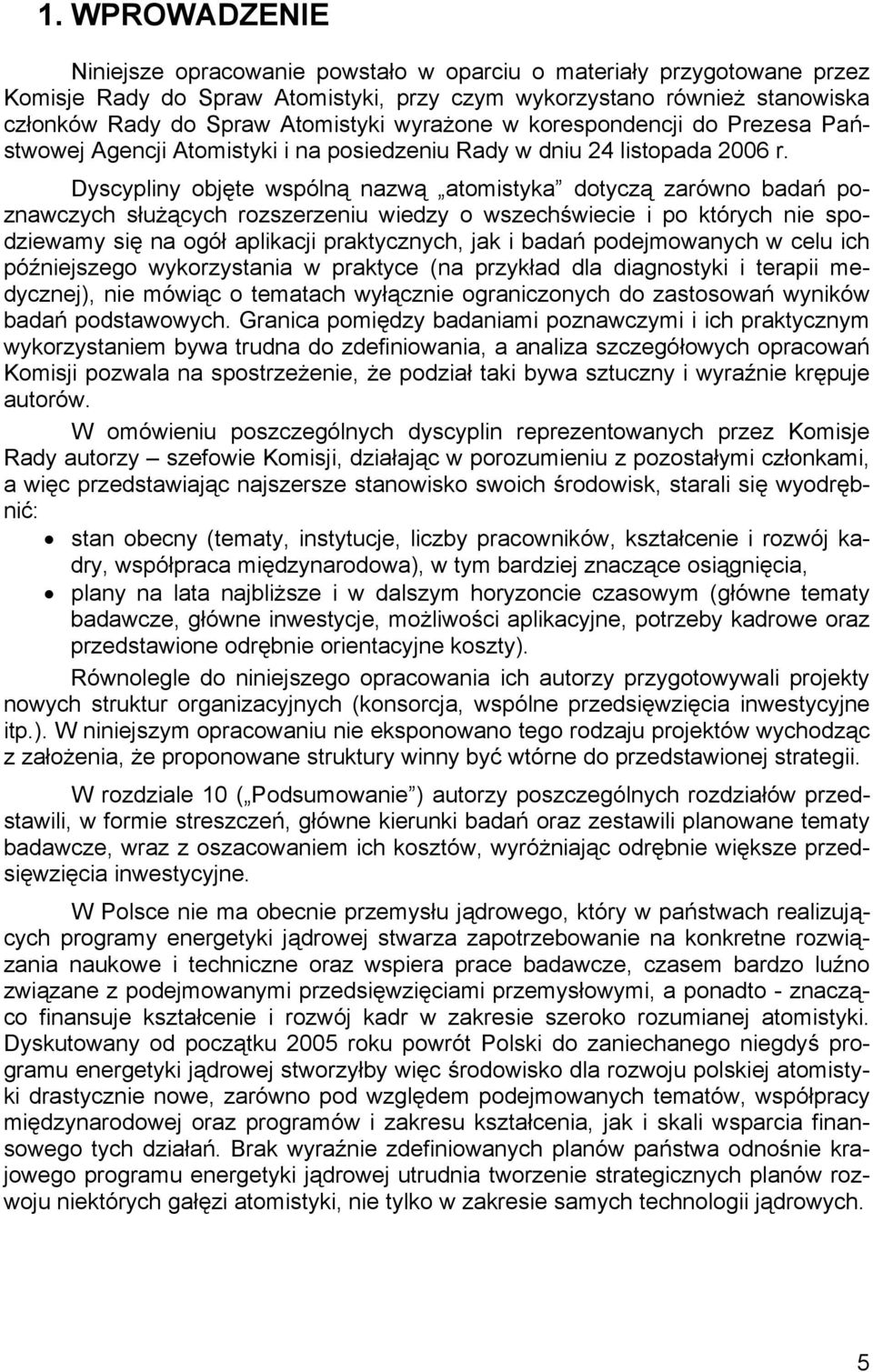 Dyscypliny objęte wspólną nazwą atomistyka dotyczą zarówno badań poznawczych służących rozszerzeniu wiedzy o wszechświecie i po których nie spodziewamy się na ogół aplikacji praktycznych, jak i badań