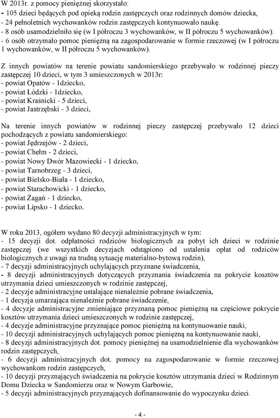 - 6 osób otrzymało pomoc pieniężną na zagospodarowanie w formie rzeczowej (w I półroczu 1 wychowanków, w II półroczu 5 wychowanków).