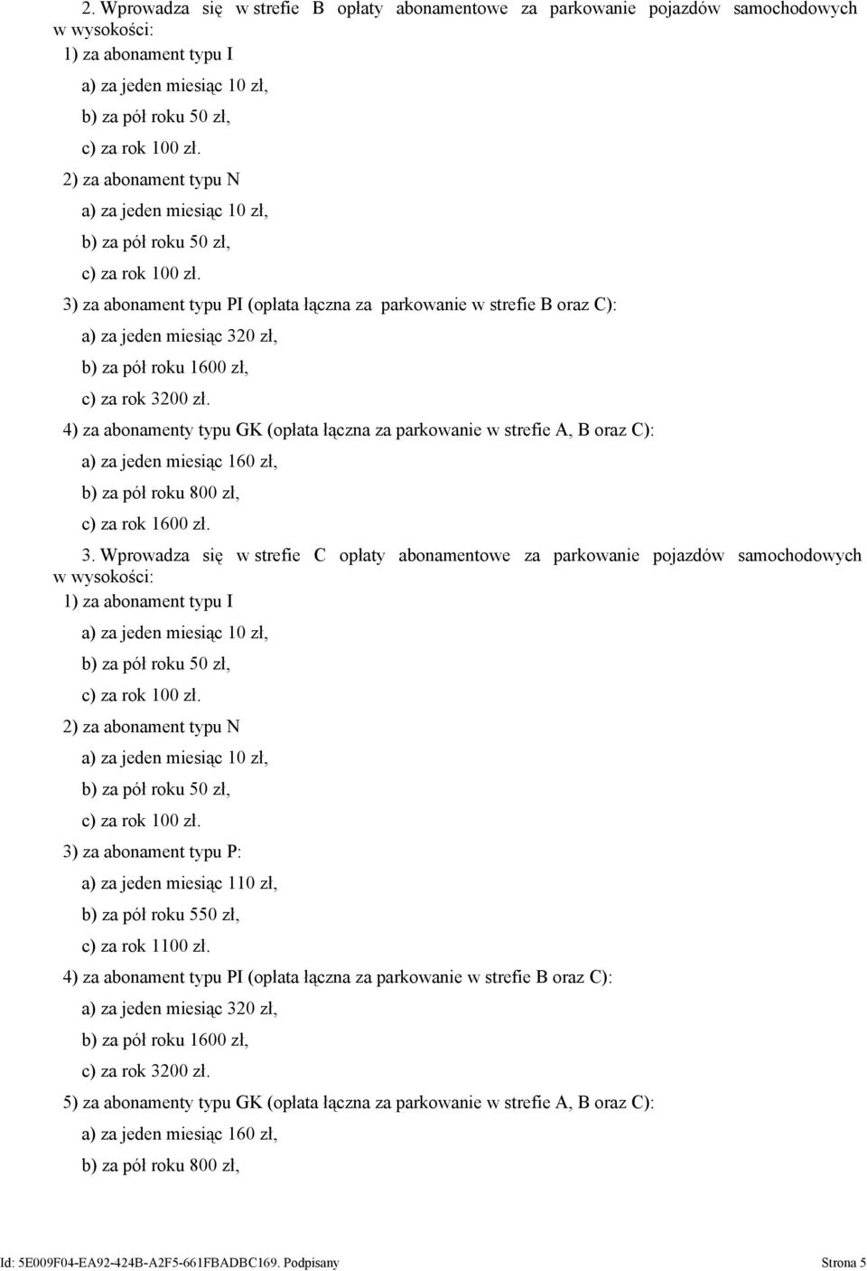 4) za abonamenty typu GK (opłata łączna za parkowanie w strefie A, B oraz C): a) za jeden miesiąc 160 zł, b) za pół roku 800 zł, c) za rok 1600 zł. 3.