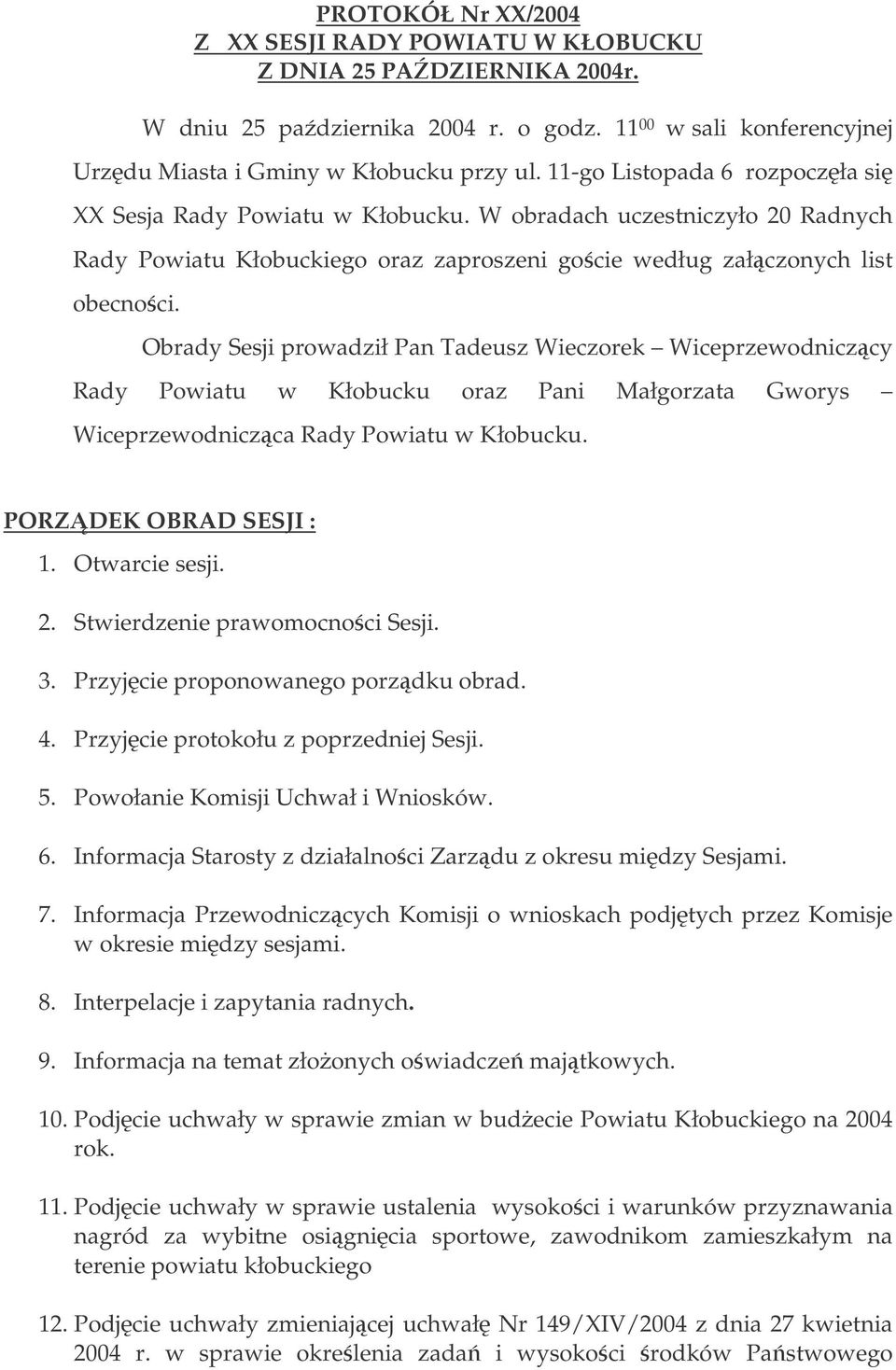 Obrady Sesji prowadził Pan Tadeusz Wieczorek Wiceprzewodniczcy Rady Powiatu w Kłobucku oraz Pani Małgorzata Gworys Wiceprzewodniczca Rady Powiatu w Kłobucku. PORZDEK OBRAD SESJI : 1. Otwarcie sesji.
