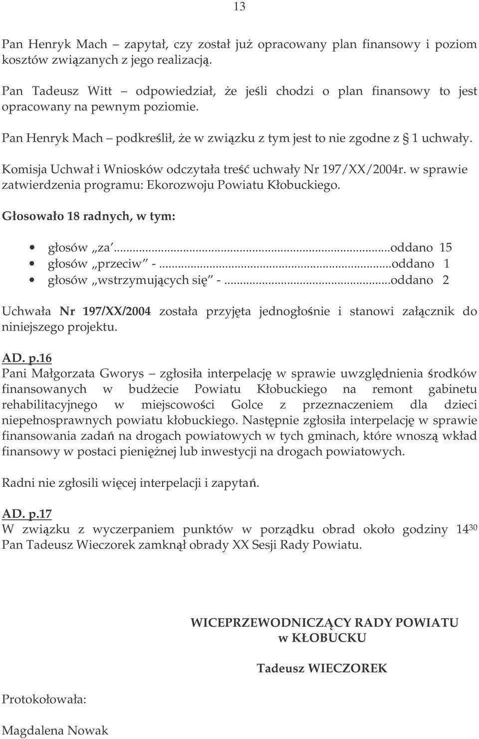 Komisja Uchwał i Wniosków odczytała tre uchwały Nr 197/XX/2004r. w sprawie zatwierdzenia programu: Ekorozwoju Powiatu Kłobuckiego. Głosowało 18 radnych, w tym: głosów za...oddano 15 głosów przeciw -.