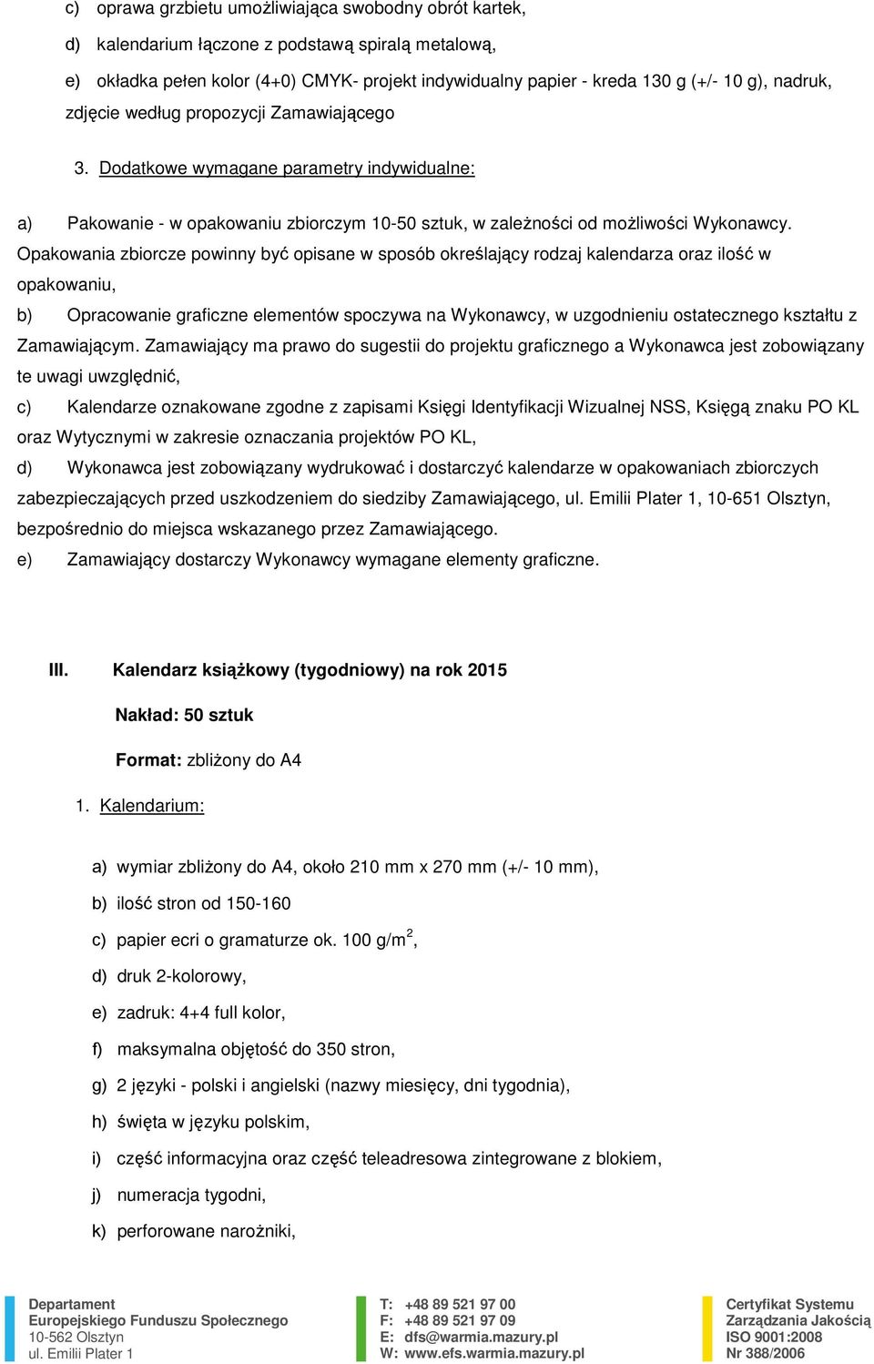 Opakowania zbiorcze powinny być opisane w sposób określający rodzaj kalendarza oraz ilość w opakowaniu, b) Opracowanie graficzne elementów spoczywa na Wykonawcy, w uzgodnieniu ostatecznego kształtu z