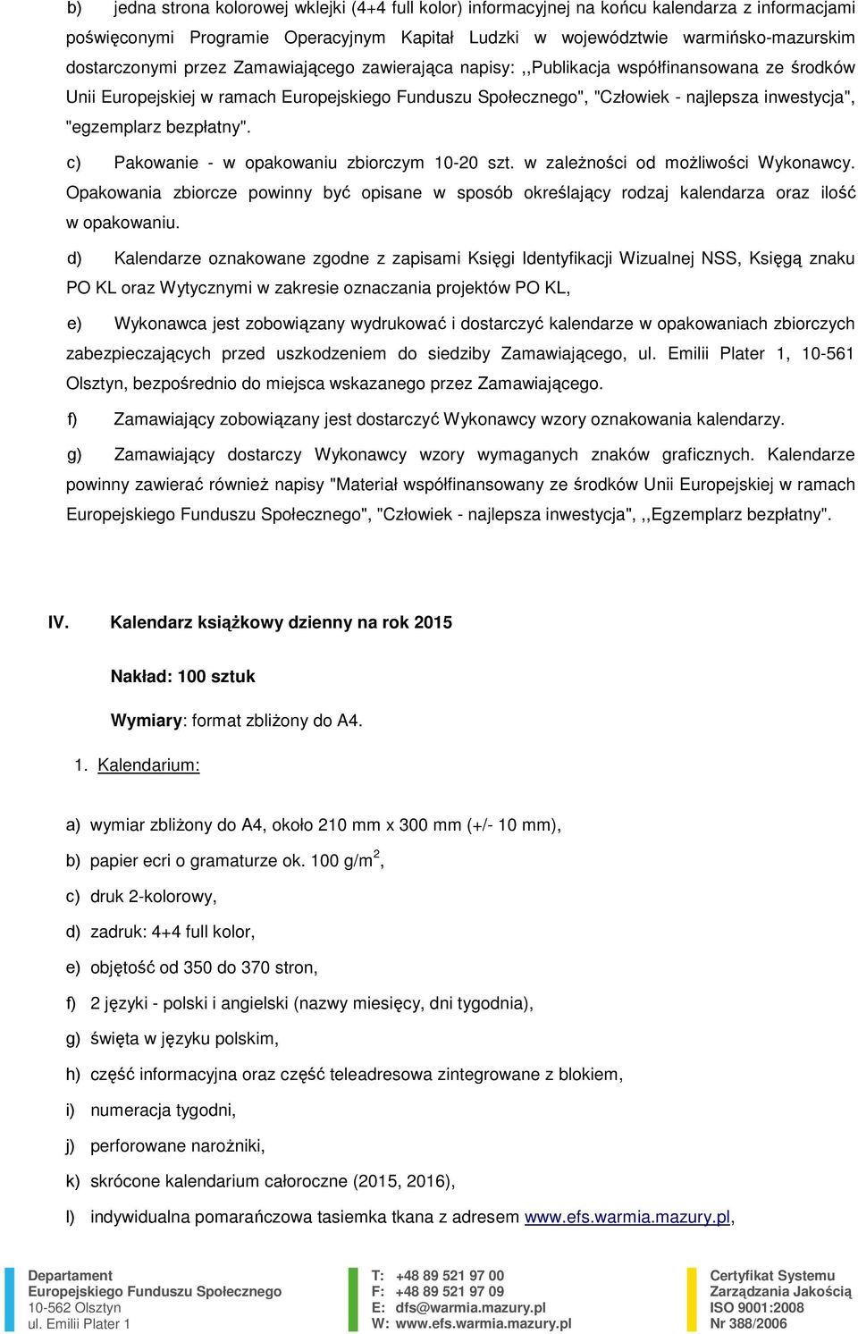 c) Pakowanie - w opakowaniu zbiorczym 10-20 szt. w zależności od możliwości Wykonawcy. Opakowania zbiorcze powinny być opisane w sposób określający rodzaj kalendarza oraz ilość w opakowaniu.