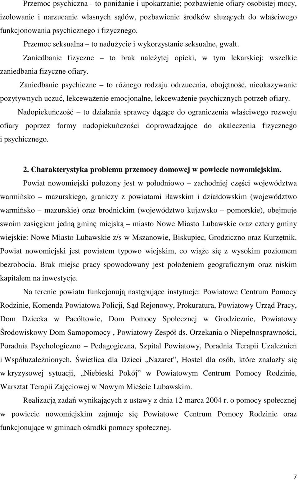 Zaniedbanie psychiczne to różnego rodzaju odrzucenia, obojętność, nieokazywanie pozytywnych uczuć, lekceważenie emocjonalne, lekceważenie psychicznych potrzeb ofiary.