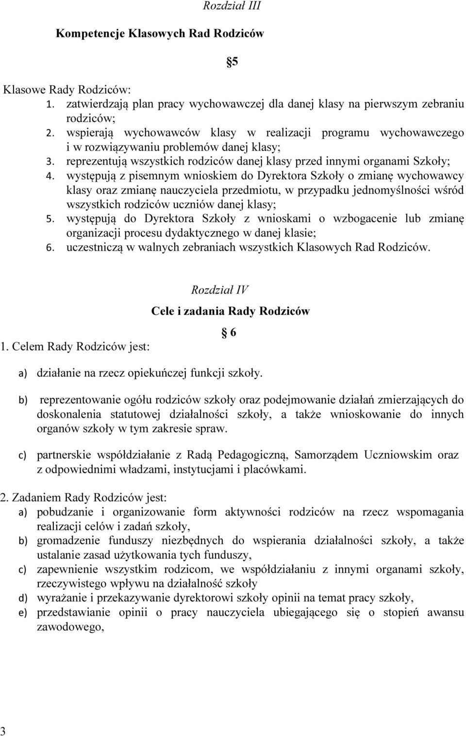 występują z pisemnym wnioskiem do Dyrektora Szkoły o zmianę wychowawcy klasy oraz zmianę nauczyciela przedmiotu, w przypadku jednomyślności wśród wszystkich rodziców uczniów danej klasy; 5.