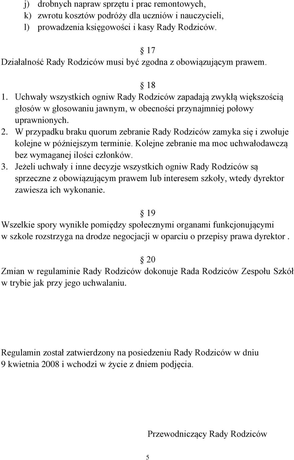 Uchwały wszystkich ogniw Rady Rodziców zapadają zwykłą większością głosów w głosowaniu jawnym, w obecności przynajmniej połowy uprawnionych. 2.