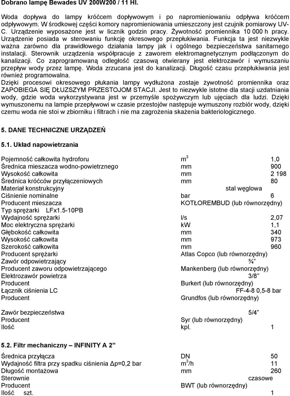 Urządzenie posiada w sterowaniu funkcję okresowego przepłukiwania. Funkcja ta jest niezwykle ważna zarówno dla prawidłowego działania lampy jak i ogólnego bezpieczeństwa sanitarnego instalacji.