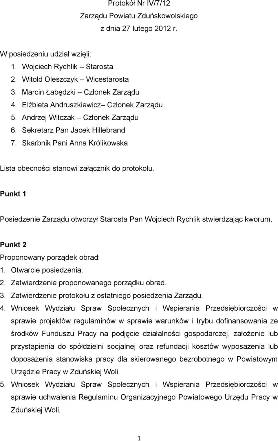 Skarbnik Pani Anna Królikowska Lista obecności stanowi załącznik do protokołu. Punkt 1 Posiedzenie Zarządu otworzył Starosta Pan Wojciech Rychlik stwierdzając kworum.