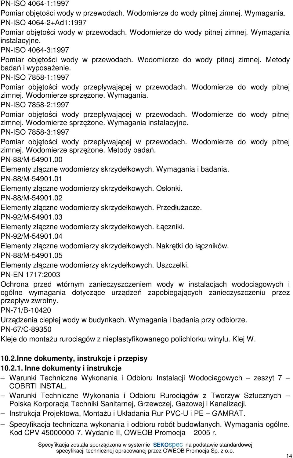 Wodomierze do wody pitnej zimnej. Wodomierze sprzęŝone. Wymagania. PN-ISO 7858-2:1997 Pomiar objętości wody przepływającej w przewodach. Wodomierze do wody pitnej zimnej. Wodomierze sprzęŝone. Wymagania instalacyjne.