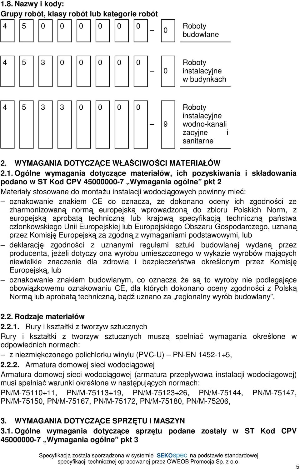 Ogólne wymagania dotyczące materiałów, ich pozyskiwania i składowania podano w ST Kod CPV 45000000-7 Wymagania ogólne pkt 2 Materiały stosowane do montaŝu instalacji wodociągowych powinny mieć: