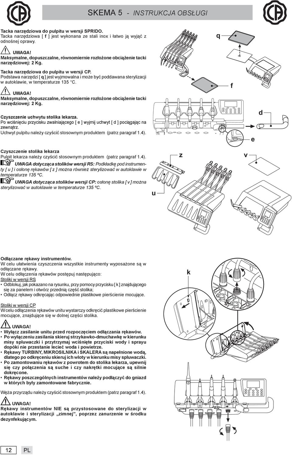 Podstawa narzędzi [ q ] jest wyjmowalna i może być poddawana sterylizacji w autoklawie, w temperaturze 135 C. Maksymalne, dopuszczalne, równomiernie rozłożone obciążenie tacki narzędziowej: 2 Kg.