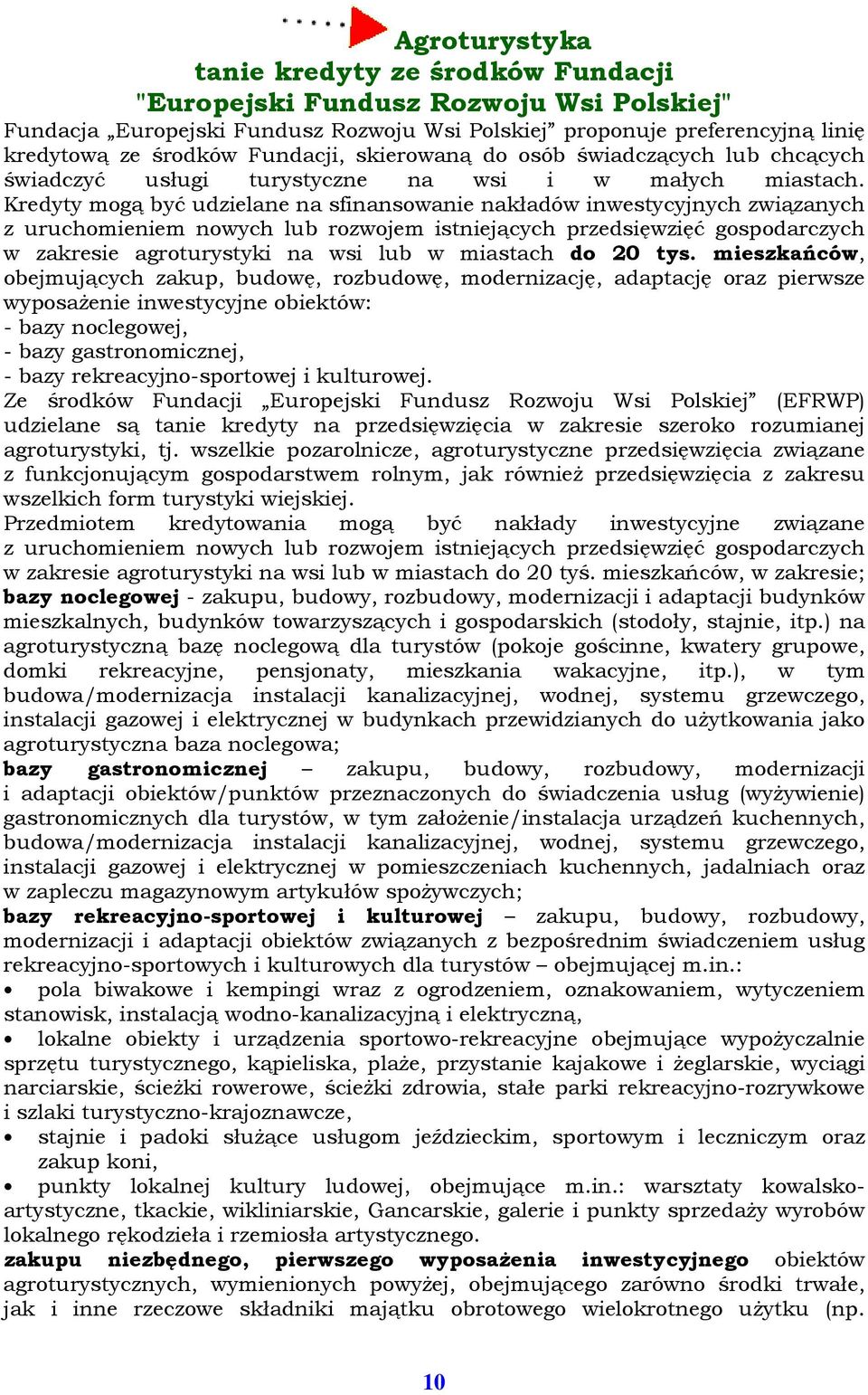 Kredyty mogą być udzielane na sfinansowanie nakładów inwestycyjnych związanych z uruchomieniem nowych lub rozwojem istniejących przedsięwzięć gospodarczych w zakresie agroturystyki na wsi lub w