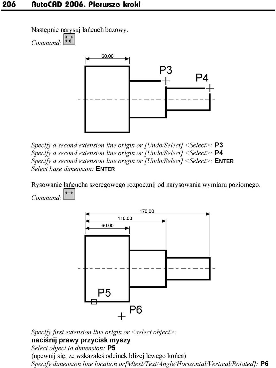 extension line origin or [Undo/Select] <Select>: ENTER Select base dimension: ENTER Rysowanie łańcucha szeregowego rozpocznij od narysowania wymiaru poziomego.