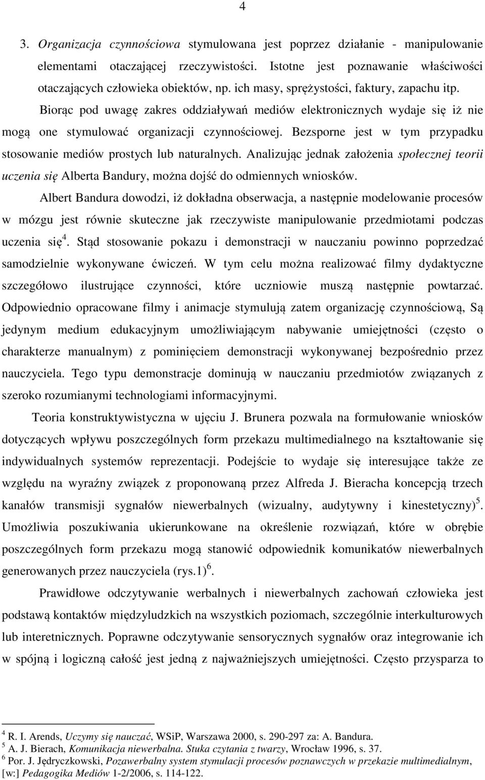 Bezsporne jest w tym przypadku stosowanie mediów prostych lub naturalnych. Analizując jednak założenia społecznej teorii uczenia się Alberta Bandury, można dojść do odmiennych wniosków.