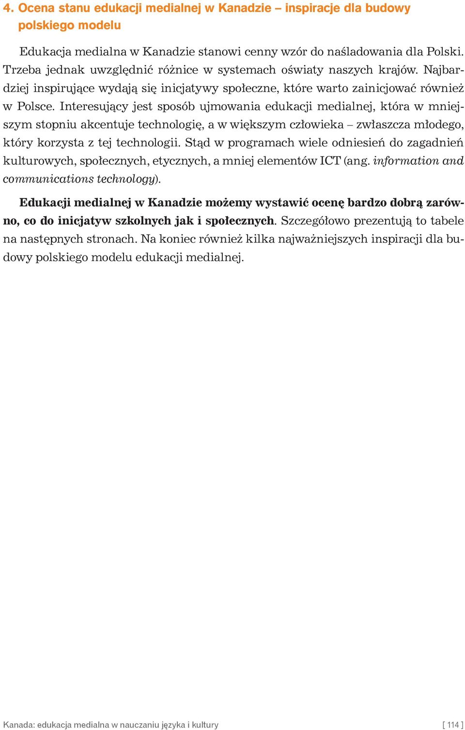 Interesujący jest sposób ujmowania edukacji medialnej, która w mniejszym stopniu akcentuje technologię, a w większym człowieka zwłaszcza młodego, który korzysta z tej technologii.
