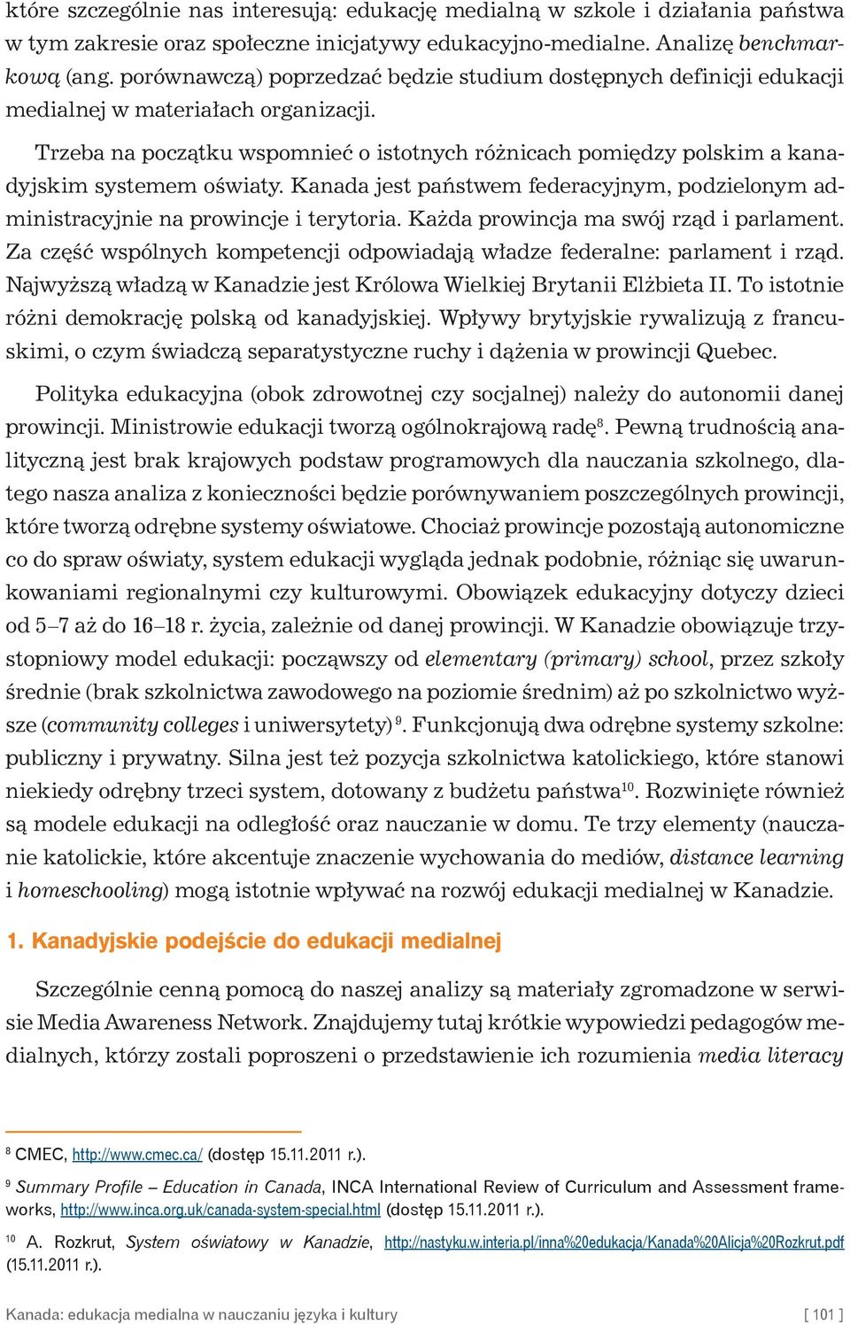 Trzeba na początku wspomnieć o istotnych różnicach pomiędzy polskim a kanadyjskim systemem oświaty. Kanada jest państwem federacyjnym, podzielonym administracyjnie na prowincje i terytoria.