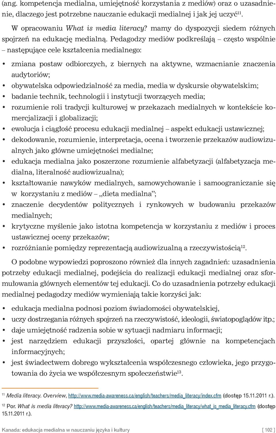 Pedagodzy mediów podkreślają często wspólnie następujące cele kształcenia medialnego: zmiana postaw odbiorczych, z biernych na aktywne, wzmacnianie znaczenia audytoriów; obywatelska odpowiedzialność