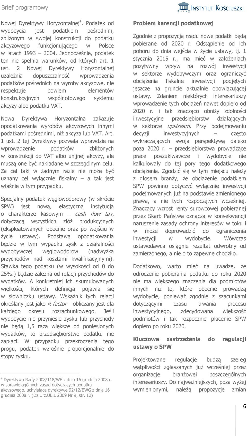2 Nowej Dyrektywy Horyzontalnej uzależnia dopuszczalność wprowadzenia podatków pośrednich na wyroby akcyzowe, nie respektuje bowiem elementów konstrukcyjnych wspólnotowego systemu akcyzy albo podatku