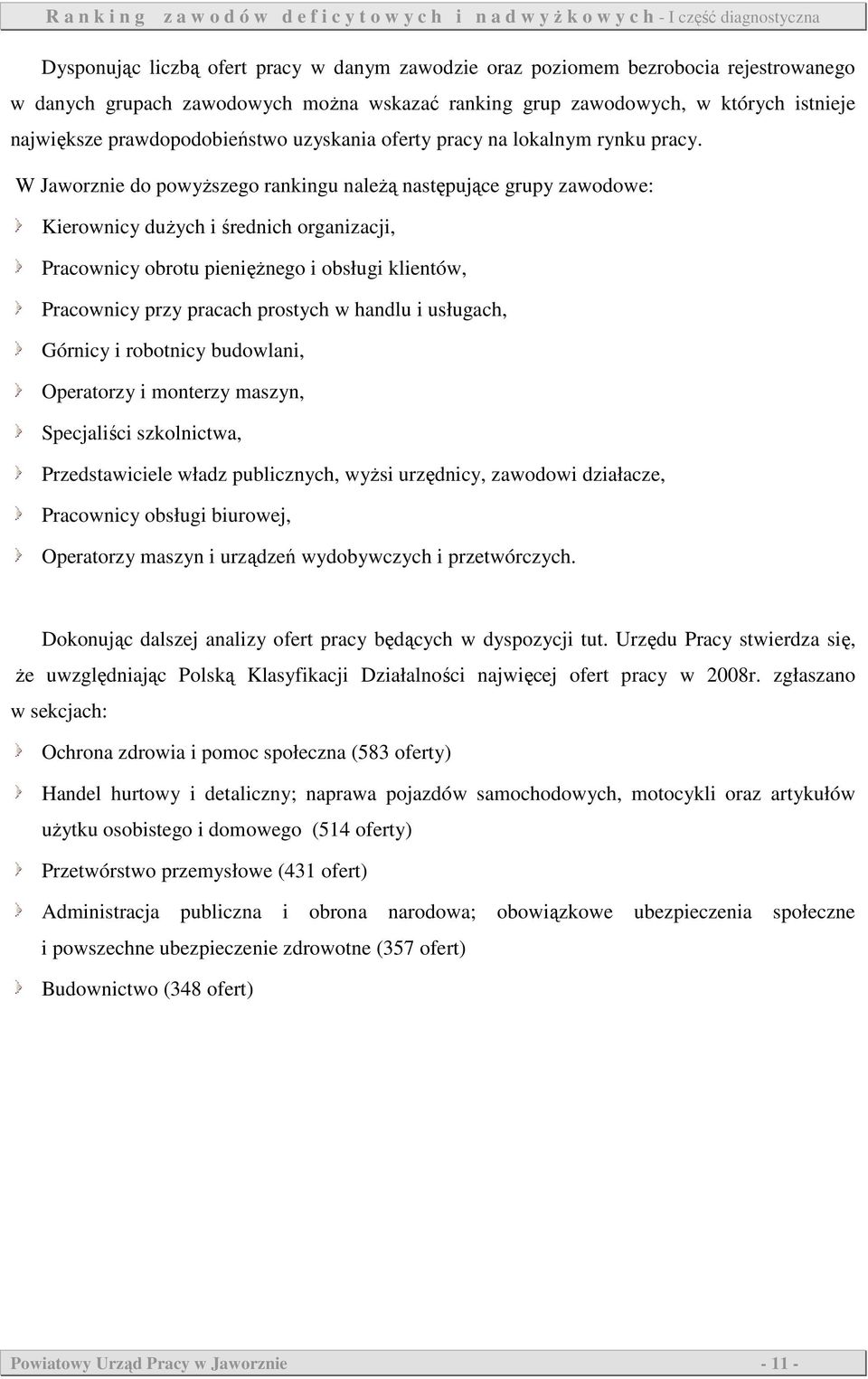 W Jaworznie do powyŝszego rankingu naleŝą następujące grupy zawodowe: Kierownicy duŝych i średnich organizacji, Pracownicy obrotu pienięŝnego i obsługi klientów, Pracownicy przy pracach prostych w