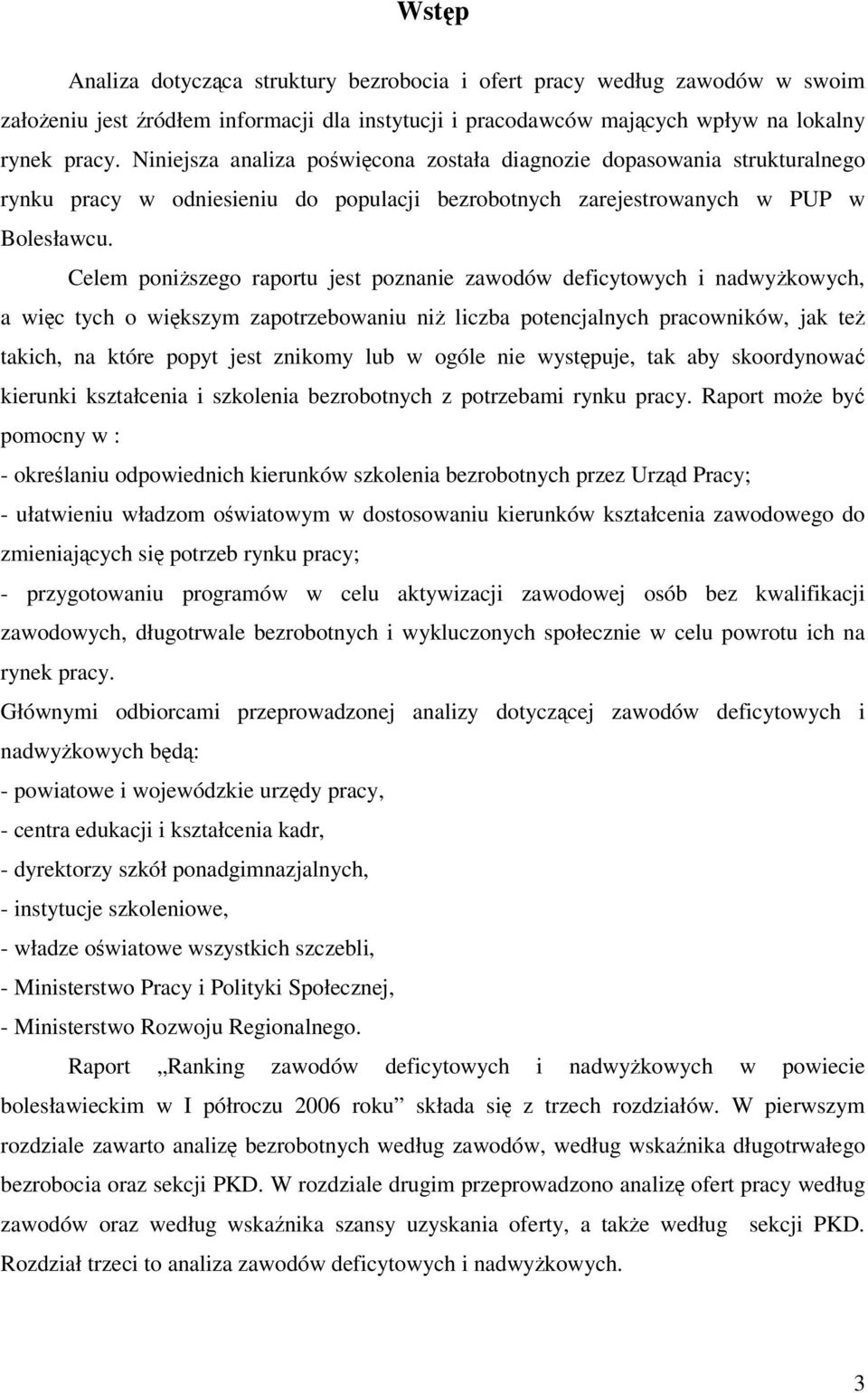 Celem poniższego raportu jest poznanie deficytowych i nadwyżkowych, a więc tych o większym zapotrzebowaniu niż potencjalnych pracowników, jak też takich, na które popyt jest znikomy lub w ogóle nie