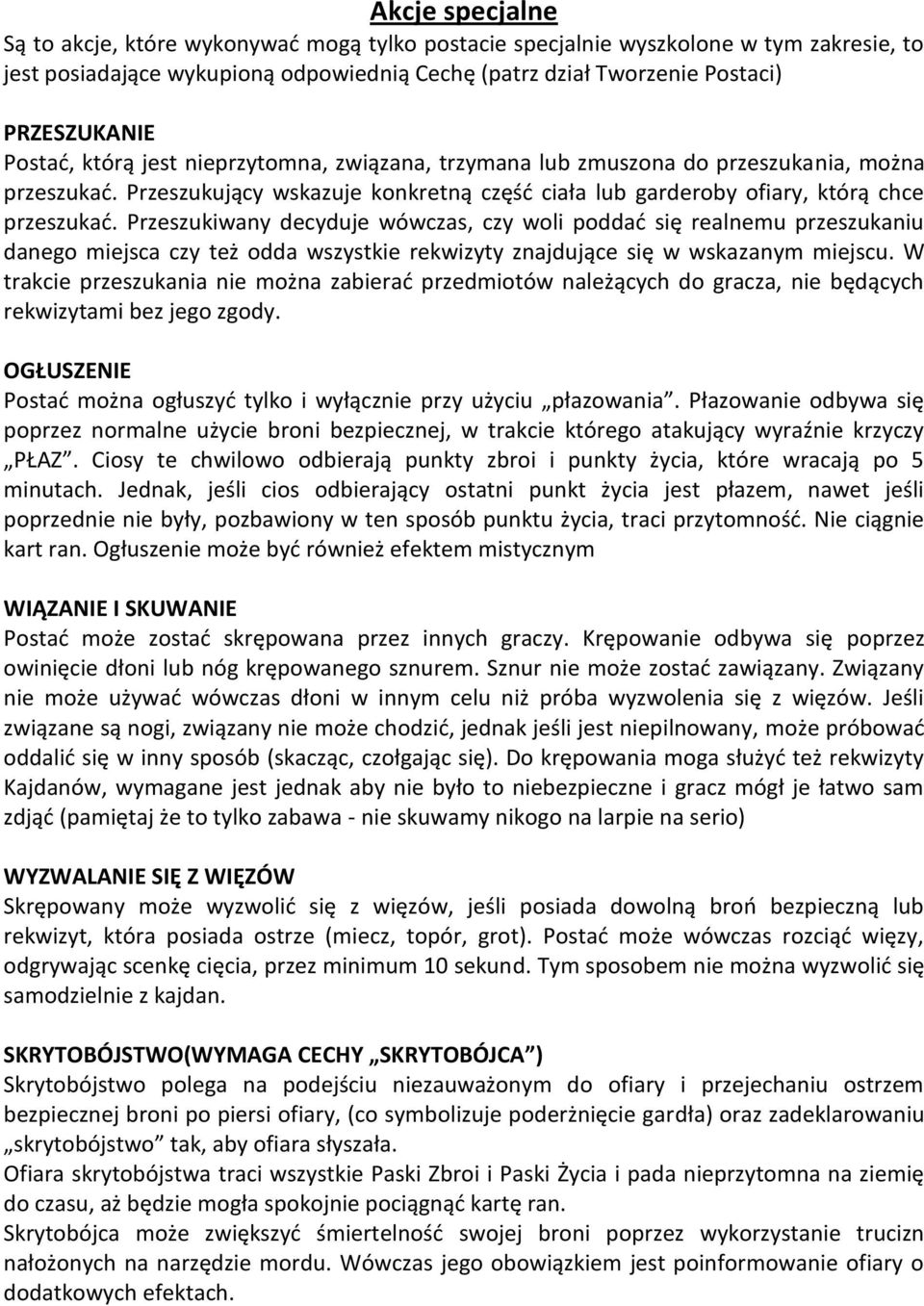 Przeszukiwany decyduje wówczas, czy woli poddać się realnemu przeszukaniu danego miejsca czy też odda wszystkie rekwizyty znajdujące się w wskazanym miejscu.