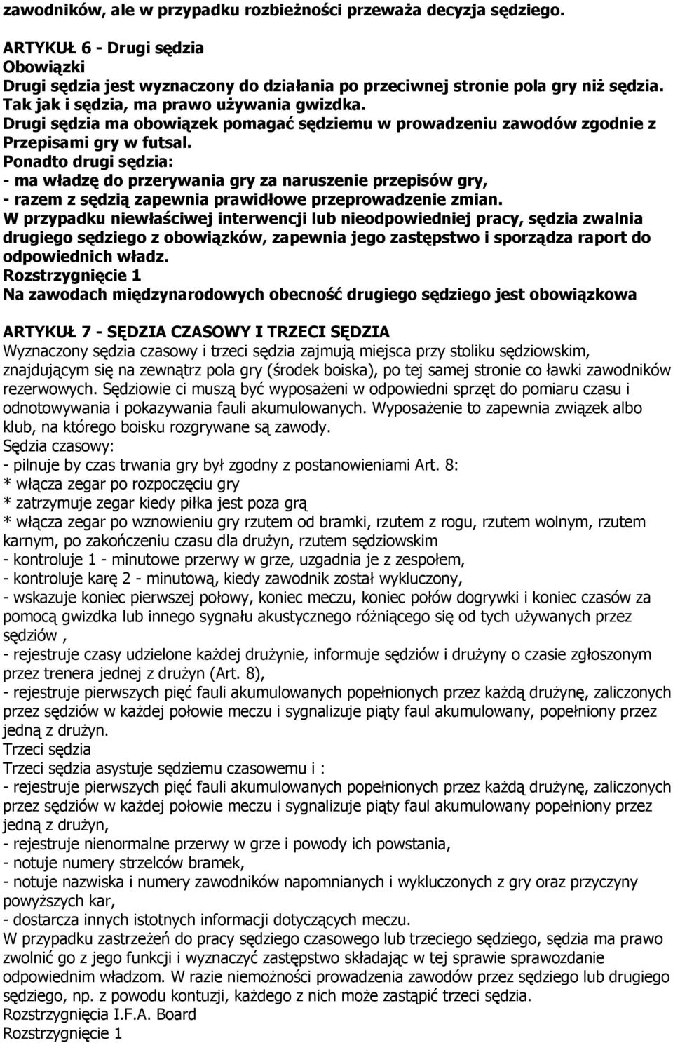 Ponadto drugi sędzia: - ma władzę do przerywania gry za naruszenie przepisów gry, - razem z sędzią zapewnia prawidłowe przeprowadzenie zmian.