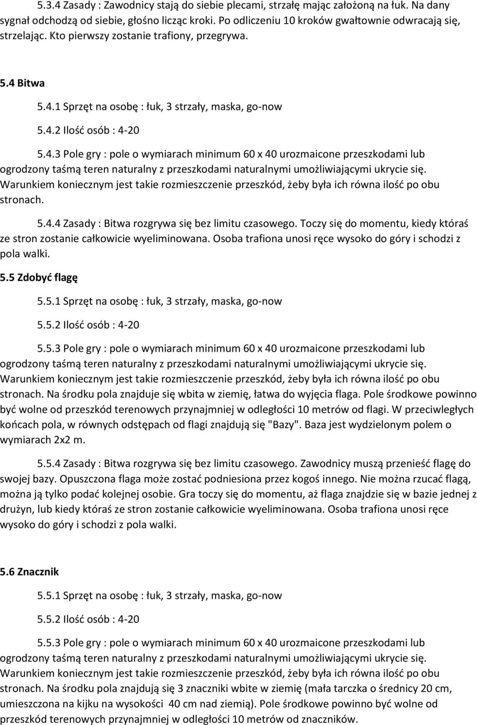 Bitwa 5.4.1 Sprzęt na osobę : łuk, 3 strzały, maska, go-now 5.4.2 Ilość osób : 4-20 5.4.3 Pole gry : pole o wymiarach minimum 60 x 40 urozmaicone przeszkodami lub ogrodzony taśmą teren naturalny z przeszkodami naturalnymi umożliwiającymi ukrycie się.